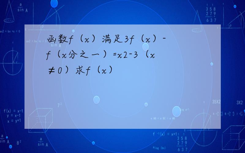 函数f（x）满足3f（x）-f（x分之一）=x2-3（x≠0）求f（x）