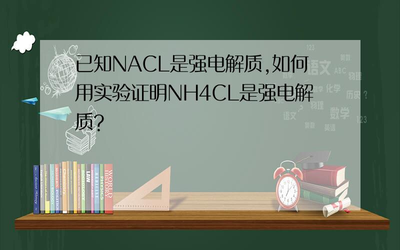 已知NACL是强电解质,如何用实验证明NH4CL是强电解质?