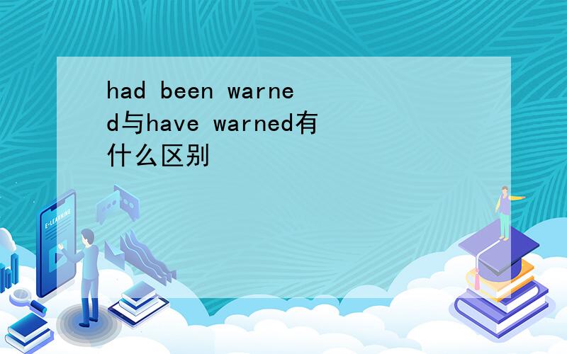 had been warned与have warned有什么区别