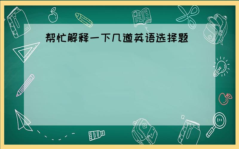 帮忙解释一下几道英语选择题