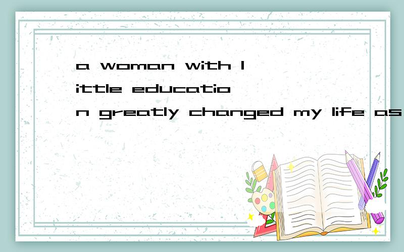 a woman with little education greatly changed my life as a p