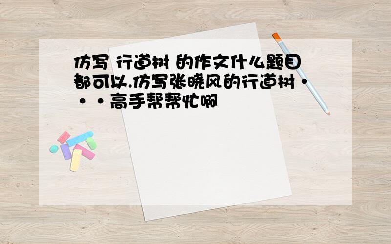 仿写 行道树 的作文什么题目都可以.仿写张晓风的行道树···高手帮帮忙啊