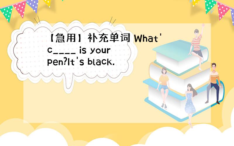 【急用】补充单词 What' c____ is your pen?It's black.