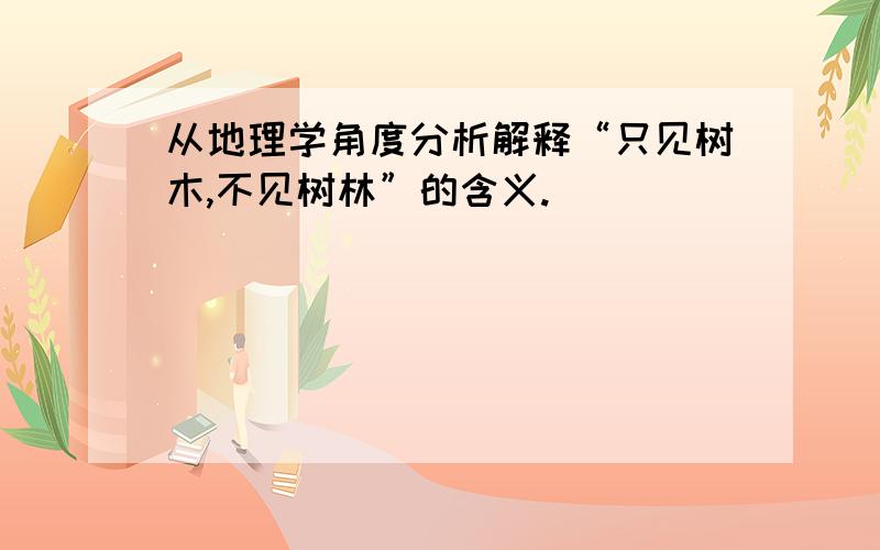 从地理学角度分析解释“只见树木,不见树林”的含义.