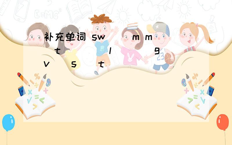 补充单词 sw( )m m()t()() l()()g v()s()t