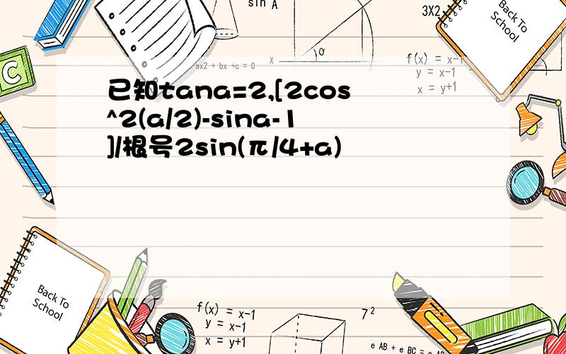 已知tana=2,[2cos^2(a/2)-sina-1]/根号2sin(π/4+a)