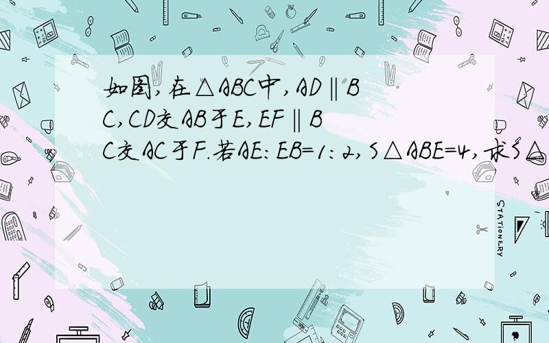 如图,在△ABC中,AD‖BC,CD交AB于E,EF‖BC交AC于F.若AE:EB=1:2,S△ABE=4,求S△AEF