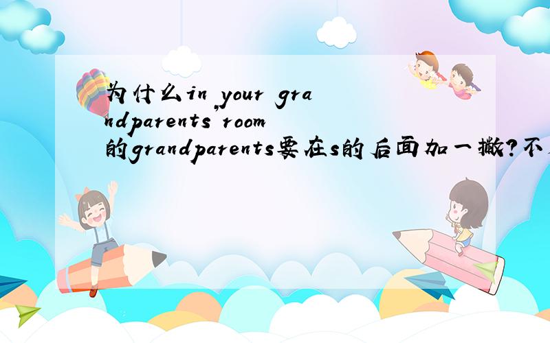 为什么in your grandparents’room的grandparents要在s的后面加一撇?不是在s后加一撇吗