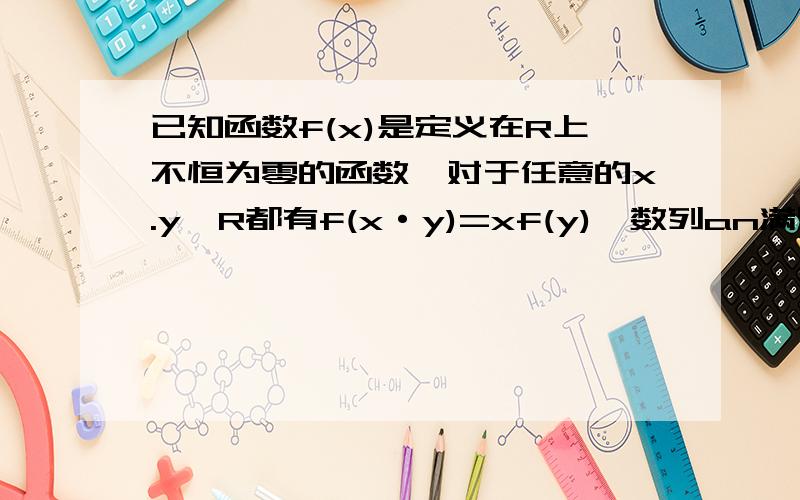 已知函数f(x)是定义在R上不恒为零的函数,对于任意的x.y∈R都有f(x·y)=xf(y),数列an满足an=f(2^