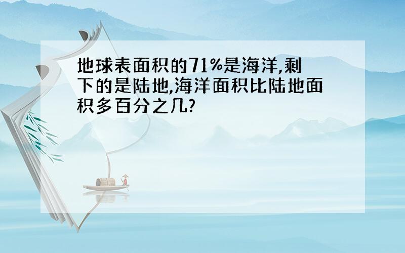 地球表面积的71%是海洋,剩下的是陆地,海洋面积比陆地面积多百分之几?