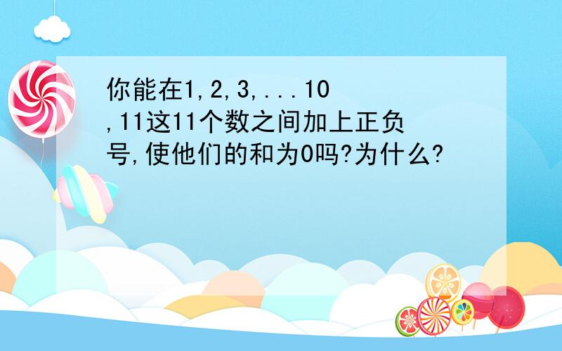 你能在1,2,3,...10,11这11个数之间加上正负号,使他们的和为0吗?为什么?