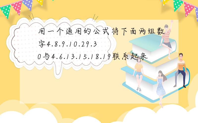 用一个通用的公式将下面两组数字4.8.9.10.29.30与4.6.13.15.18.19联系起来