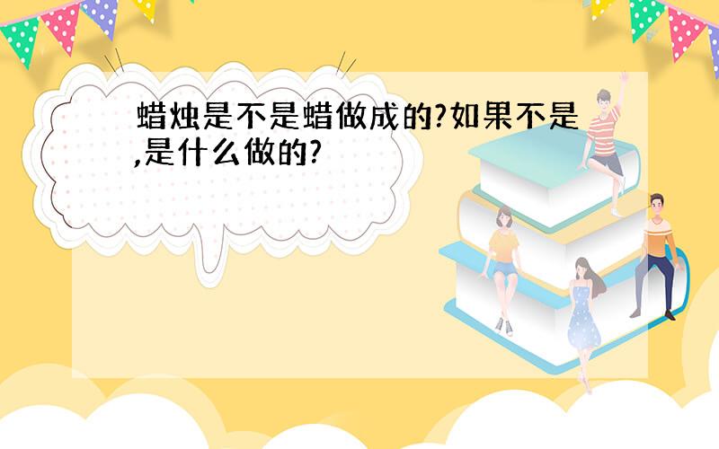 蜡烛是不是蜡做成的?如果不是,是什么做的?