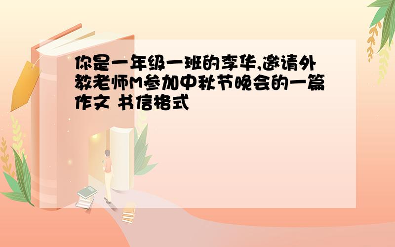 你是一年级一班的李华,邀请外教老师M参加中秋节晚会的一篇作文 书信格式