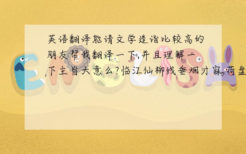 英语翻译能请文学造诣比较高的朋友帮我翻译一下,并且理解一下主旨大意么?临江仙柳线垂烟才寐,荷盘跳露初醒.谁循残雨叩柴荆?