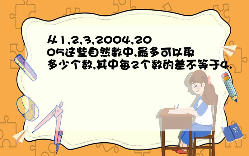 从1,2,3,2004,2005这些自然数中,最多可以取多少个数,其中每2个数的差不等于4.