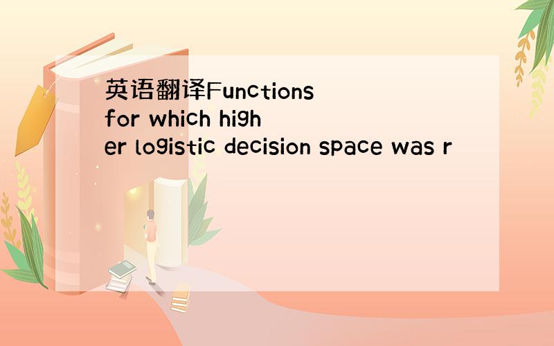 英语翻译Functions for which higher logistic decision space was r