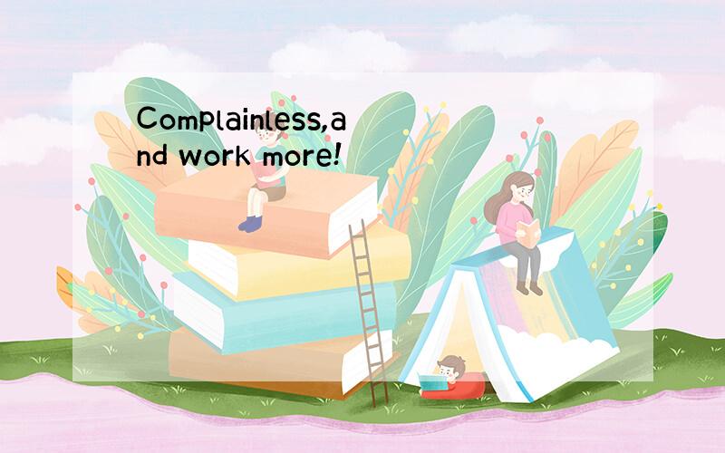 Complainless,and work more!