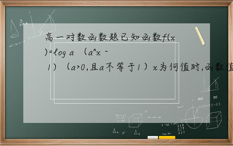 高一对数函数题已知函数f(x)=log a （a^x - 1) （a>0,且a不等于1）x为何值时,函数值大于1.