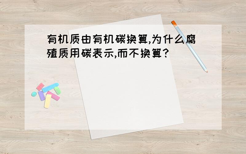 有机质由有机碳换算,为什么腐殖质用碳表示,而不换算?