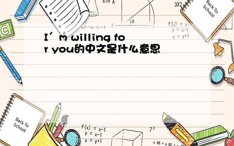 I′m willing for you的中文是什么意思