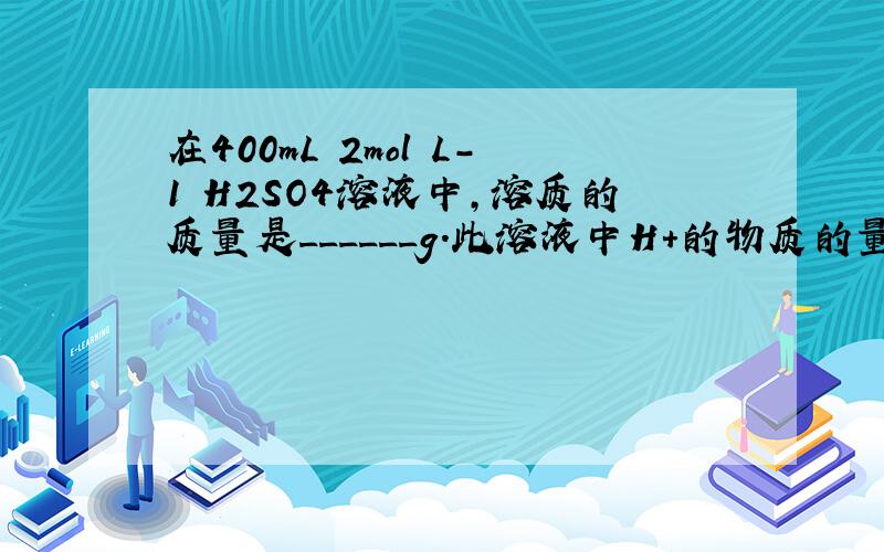 在400mL 2mol•L-1 H2SO4溶液中，溶质的质量是______g．此溶液中H+的物质的量浓度为______m