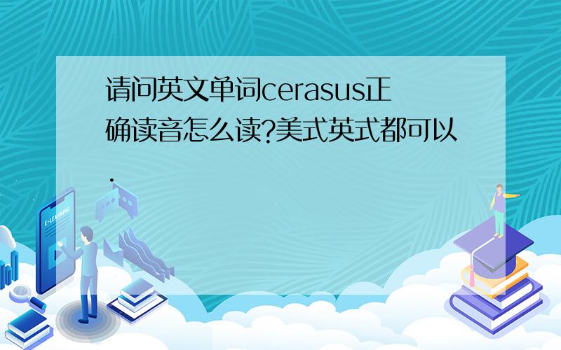 请问英文单词cerasus正确读音怎么读?美式英式都可以.