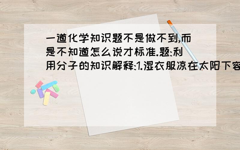 一道化学知识题不是做不到,而是不知道怎么说才标准.题:利用分子的知识解释:1.湿衣服凉在太阳下容易干,是因为＿＿＿＿＿＿