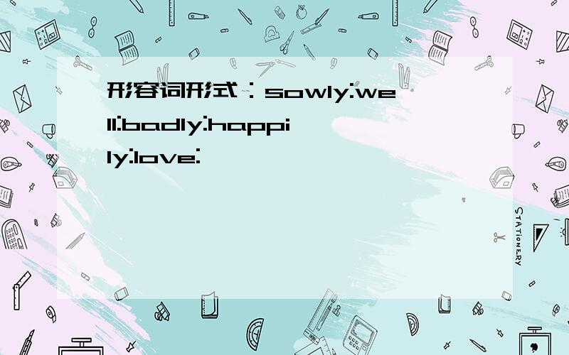 形容词形式：sowly:well:badly:happily:love: