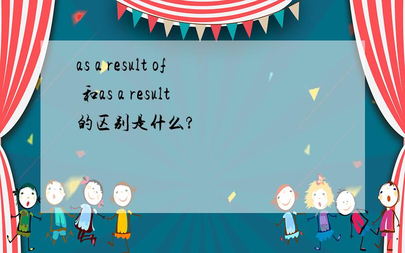 as a result of 和as a result 的区别是什么?