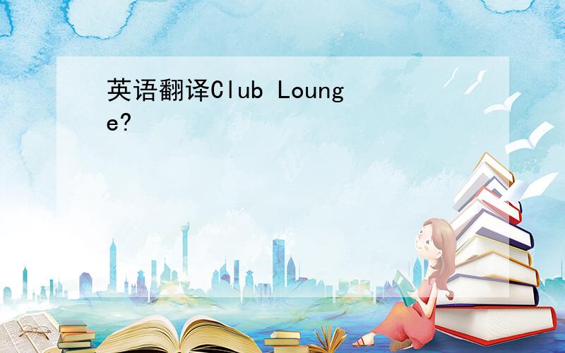 英语翻译Club Lounge?