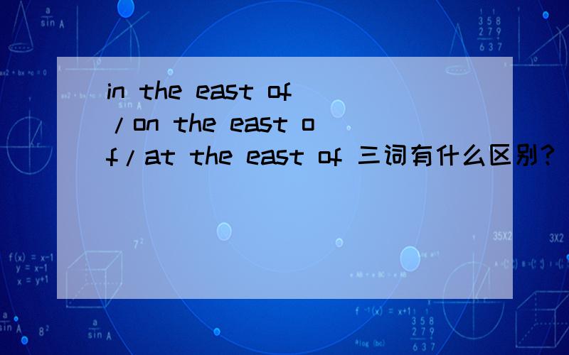 in the east of/on the east of/at the east of 三词有什么区别?