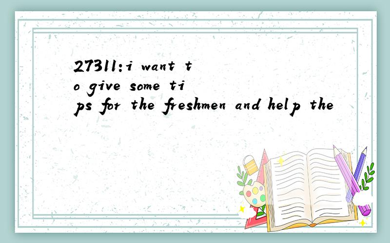 27311:i want to give some tips for the freshmen and help the