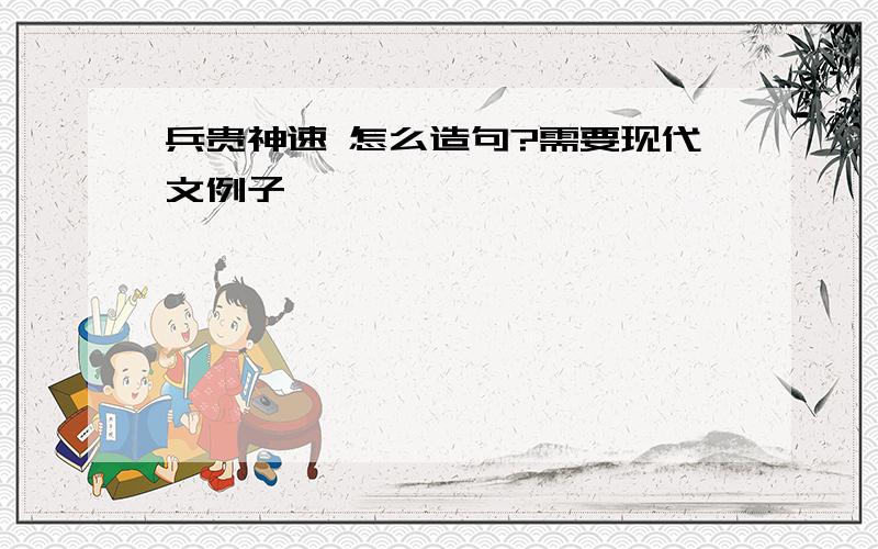 兵贵神速 怎么造句?需要现代文例子