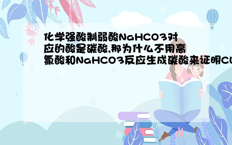 化学强酸制弱酸NaHCO3对应的酸是碳酸,那为什么不用高氯酸和NaHCO3反应生成碳酸来证明CL的非金属性强于C,而是用