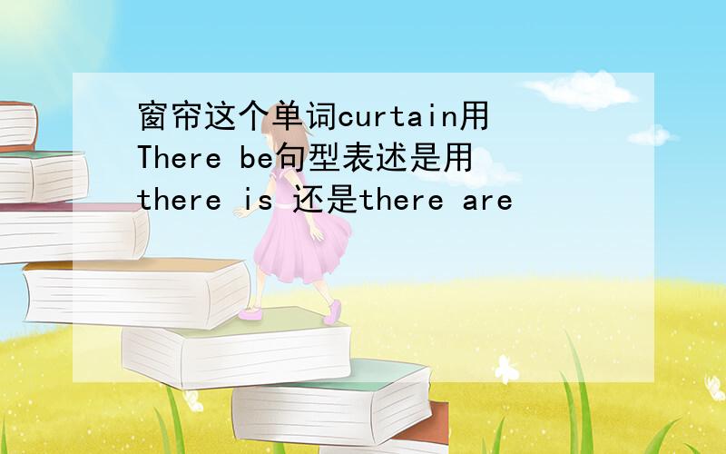 窗帘这个单词curtain用There be句型表述是用there is 还是there are