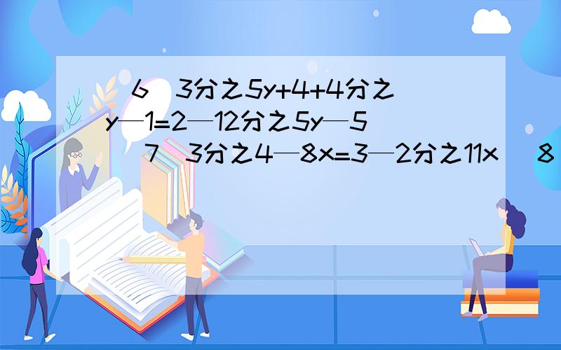 （6）3分之5y+4+4分之y—1=2—12分之5y—5 （7）3分之4—8x=3—2分之11x （8）0.5x—0.7