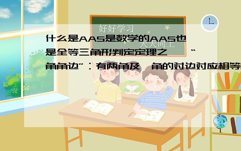 什么是AAS是数学的AAS也是全等三角形判定定理之一,“角角边”：有两角及一角的对边对应相等的两个三角形全等.我有点看不