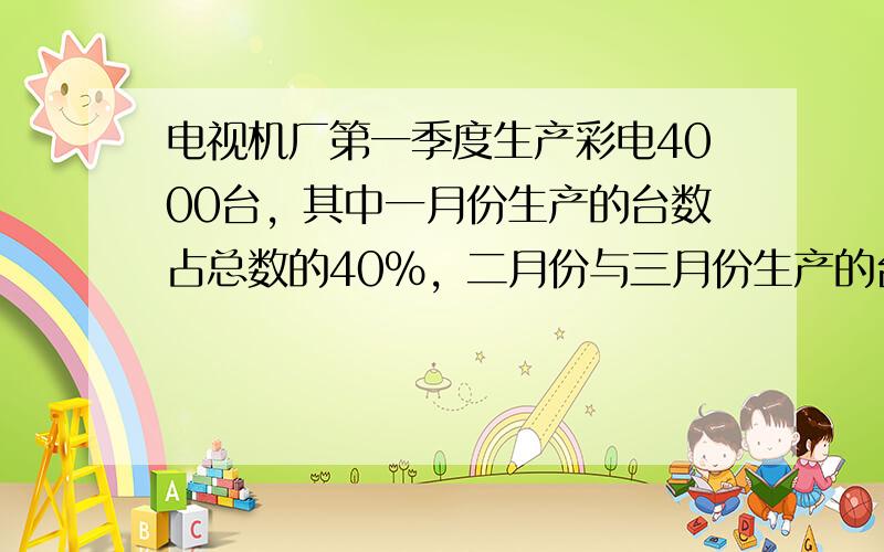 电视机厂第一季度生产彩电4000台，其中一月份生产的台数占总数的40%，二月份与三月份生产的台数的比是2：3，二月份和三