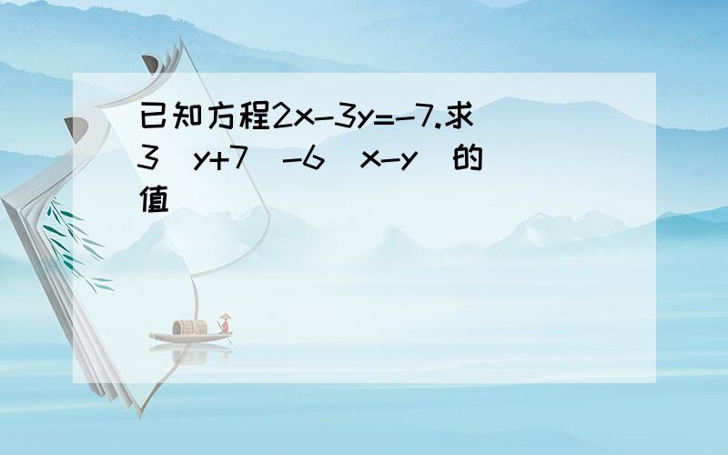 已知方程2x-3y=-7.求3(y+7)-6(x-y)的值