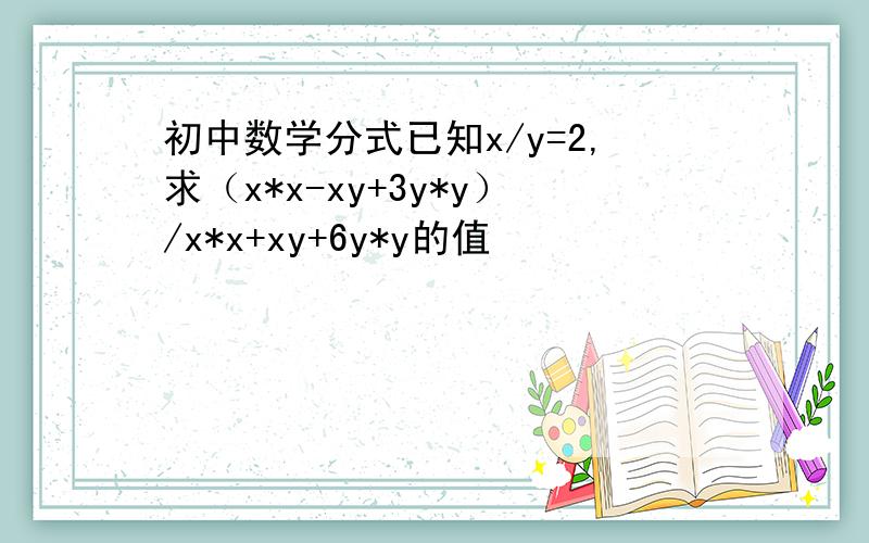 初中数学分式已知x/y=2,求（x*x-xy+3y*y）/x*x+xy+6y*y的值