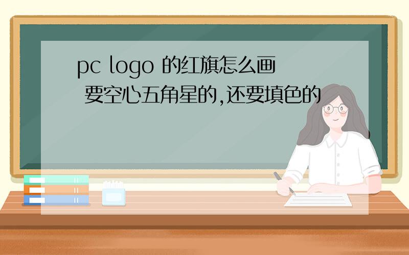 pc logo 的红旗怎么画 要空心五角星的,还要填色的