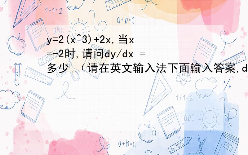 y=2(x^3)+2x,当x=-2时,请问dy/dx =多少 （请在英文输入法下面输入答案,dy/dx表示求导数）