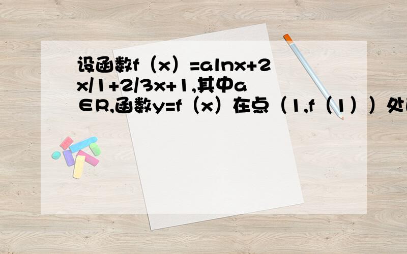 设函数f（x）=alnx+2x/1+2/3x+1,其中a∈R,函数y=f（x）在点（1,f（1））处的切线垂直于y轴.（