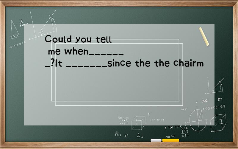 Could you tell me when_______?It _______since the the chairm