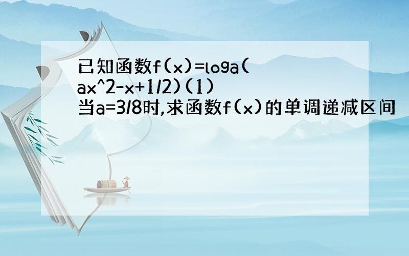 已知函数f(x)=loga(ax^2-x+1/2)(1)当a=3/8时,求函数f(x)的单调递减区间 （2）当0小于a小