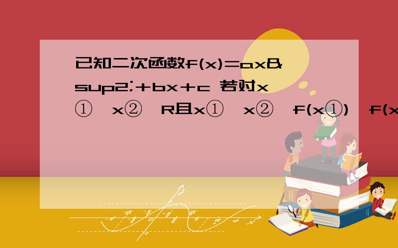 已知二次函数f(x)=ax²＋bx＋c 若对x①,x②∈R且x①＜x②,f(x①)≠f(x②),方程f(x)=