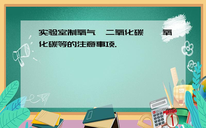 实验室制氧气,二氧化碳,一氧化碳等的注意事项.