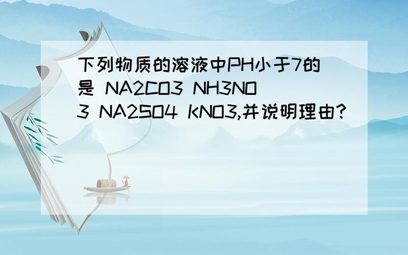 下列物质的溶液中PH小于7的是 NA2CO3 NH3NO3 NA2SO4 KNO3,并说明理由?