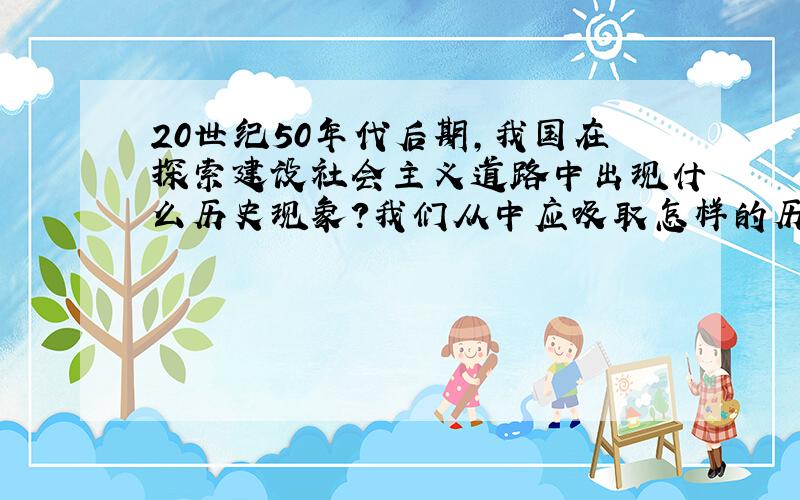 20世纪50年代后期,我国在探索建设社会主义道路中出现什么历史现象?我们从中应吸取怎样的历史教训?